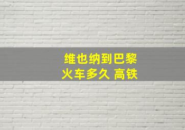 维也纳到巴黎火车多久 高铁